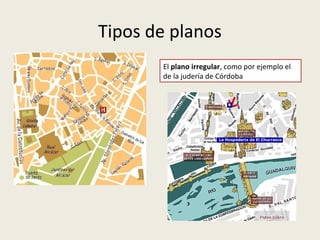 Tipos de planos
El plano irregular, como por ejemplo el
de la judería de Córdoba

 