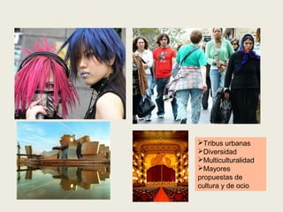 Tribus urbanas
Diversidad
Multiculturalidad
Mayores
propuestas de
cultura y de ocio

 