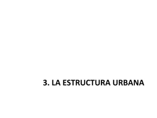 3. LA ESTRUCTURA URBANA
 