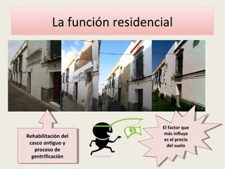 La función residencial
Rehabilitación del
casco antiguo y
proceso de
gentrificación
Rehabilitación del
casco antiguo y
proceso de
gentrificación
El factor que
más influye
es el precio
del suelo
El factor que
más influye
es el precio
del suelo
 