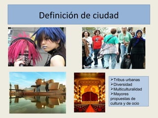 Tribus urbanas
Diversidad
Multiculturalidad
Mayores
propuestas de
cultura y de ocio
Definición de ciudad
 