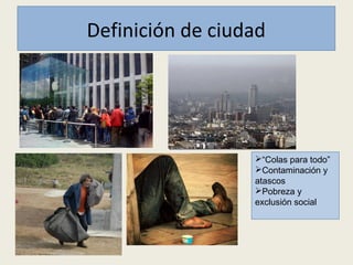 “Colas para todo”
Contaminación y
atascos
Pobreza y
exclusión social
Definición de ciudad
 
