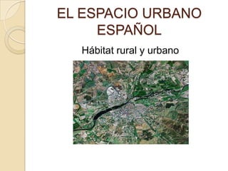 EL ESPACIO URBANO
ESPAÑOL
Hábitat rural y urbano

 