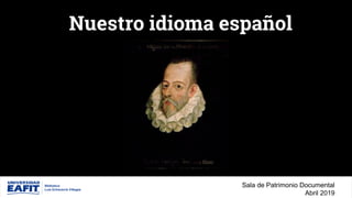 Nuestro idioma español
Sala de Patrimonio Documental
Abril 2019
 