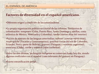 EL ESPAÑOL DE AMÉRICA<br />Factores de diversidad en el español americano.<br /><ul><li>Diferente origen y condición de lo...