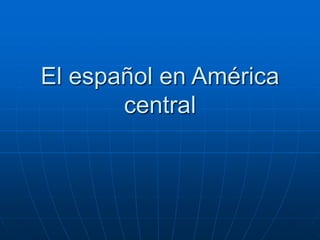 El español en América
central
 