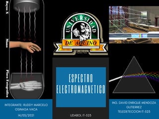 14/03/2021
ESPECTRO
ELECTROMAGNETICO
ING. DAVID ENRIQUE MENDOZA
GUTIERREZ
TELEDETECCION IT-523
INTEGRANTE: RUDDY MARCELO
OSINAGA VACA
UDABOL IT-523
 