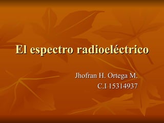 El espectro radioeléctrico  Jhofran H. Ortega M. C.I 15314937 