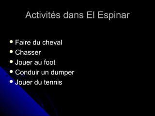 Activités dans El EspinarActivités dans El Espinar
 Faire du chevalFaire du cheval
 ChasserChasser
 Jouer au footJouer au foot
 Conduir un dumperConduir un dumper
 Jouer du tennisJouer du tennis
 