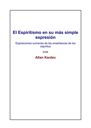 El Espiritismo en su más simple
expresión
Exposiciones sumarias de las enseñanzas de los
espíritus
POR
Allan Kardec
 