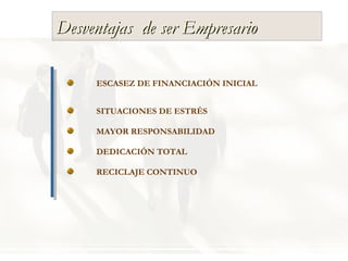 Desventajas  de ser Empresario ESCASEZ DE FINANCIACIÓN INICIAL MAYOR RESPONSABILIDAD SITUACIONES DE ESTRÉS DEDICACIÓN TOTAL RECICLAJE CONTINUO 