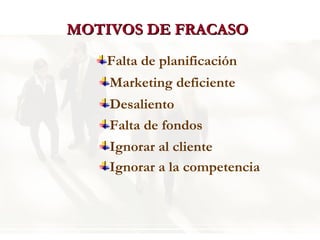 MOTIVOS DE FRACASO Falta de planificación Marketing deficiente Desaliento Falta de fondos Ignorar al cliente Ignorar a la competencia 