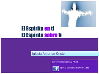 Iglesia Amor en Cristo
El Espíritu en ti
El Espíritu sobre ti
Pastores Francisca y Anko
I Iglesia Virtual Amor en Cristo
 
