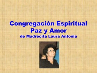 Congregación Espiritual
     Paz y Amor
   de Madrecita Laura Antonia
 