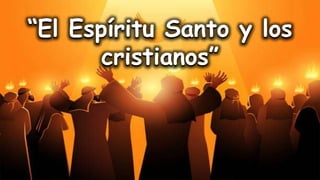“El Espíritu Santo y los
cristianos”
 