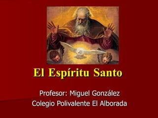 El Espíritu Santo Profesor: Miguel González Colegio Polivalente El Alborada 