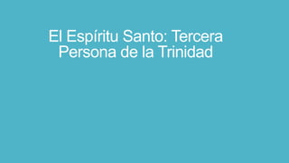 El Espíritu Santo: Tercera
Persona de la Trinidad

 