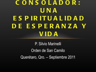 P. Silvio Marinelli Orden de San Camilo Querétaro, Qro. – Septiembre 2011 EL ESPÍRITU SANTO CONSOLADOR:  UNA ESPIRITUALIDAD DE ESPERANZA Y VIDA 