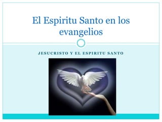 El Espiritu Santo en los 
evangelios 
JESUCRISTO Y EL ESPIRITU SANTO 
 