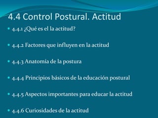 4.4 Control Postural. Actitud
 4.4.1 ¿Qué es el la actitud?


 4.4.2 Factores que influyen en la actitud


 4.4.3 Anato...