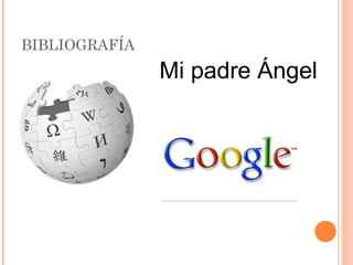 BIBLIOGRAFÍA
               Mi padre Ángel
 