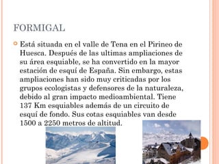 BAQUEIRA BERET
   Esta situada en el valle de Aran en el Pirineo de
    Lérida. Tiene la mayor superficie esquiable de
  ...