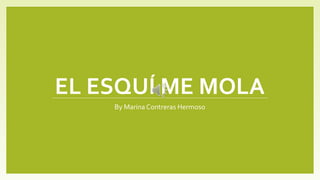 EL ESQUÍ ME MOLA
By Marina Contreras Hermoso
 