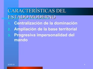 CARACTERÍSTICAS DEL ESTADO MODERNO Centralización de la dominación Ampliación de la base territorial Progresiva impersonalidad del mando 
