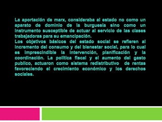 Estado social (liberal)Se desarrollo en Alemania, un sistema protector cuyo objeto era la integración, la estabilidad  y la defensa del sistema político.Es la transformación de las funciones del estado liberal en el sentido de introducir y ampliar progresivamente el intervencionismo protector. El estado liberal se concibe como estado mínimo en una sociedad que se supone auto regulada, el valor fundamental es la libertad que debe ser  salvaguardar  y garantizada por el estado. 