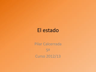 El estado
Pilar Calcerrada
5º
Curso 2012/13
 