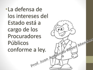 •La defensa de
los intereses del
Estado está a
cargo de los
Procuradores
Públicos
conforme a ley.
 