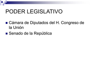 PODER LEGISLATIVO
 Cámara de Diputados del H. Congreso de
la Unión
 Senado de la República
 