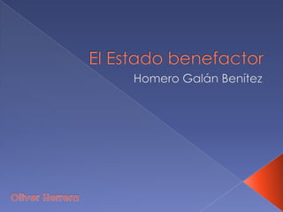 El Estado benefactor Homero Galán Benítez Oliver Herrera 