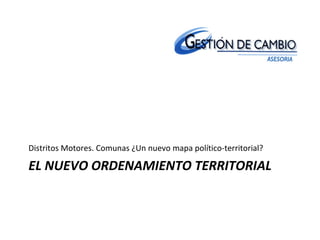 EL NUEVO ORDENAMIENTO TERRITORIAL
Distritos Motores. Comunas ¿Un nuevo mapa político-territorial?
 