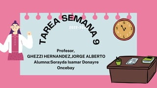 2022-2023
T
A
R
EA SEMA
N
A
9
Profesor,
GHEZZI HERNANDEZ,JORGE ALBERTO
Alumna:Sorayda Isamar Donayre
Oncebay
 