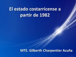 El estado costarricense a
partir de 1982
MTE. Gilberth Charpentier Acuña
 
