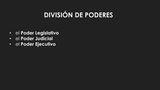 DIVISIÓN DE PODERES
• el Poder Legislativo
• el Poder Judicial
• el Poder Ejecutivo
 