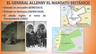 EL GENERAL ALLENBY EL MANDATO BRITÁNICO
• Entrada en Jerusalén (9/09/1917)
• Entrada en Damasco (30/09/1918)
• El aliado inglés: el reino de
Transjordania (1922)
 