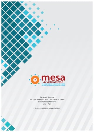 Secretaría Regional
ASOCIACION NACIONAL DE CENTROS – ANC
Belisario Flores 667 Lince
Lima – Perú
+ 51 -1- 4728888 /4728944 / 2659027
DE ASOCIACIONES NACIONALES Y REDES
DE ONG DE AMERICA LATINA Y EL CARIBE
 