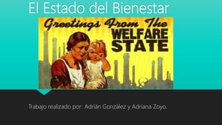 El Estado del Bienestar
Trabajo realizado por: Adrián González y Adriana Zoyo.
 