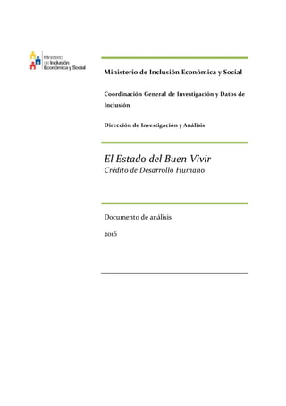 Ministerio de Inclusión Económica y Social
Coordinación General de Investigación y Datos de
Inclusión
Dirección de Investigación y Análisis
El Estado del Buen Vivir
Crédito de Desarrollo Humano
Documento de análisis
2016
 
