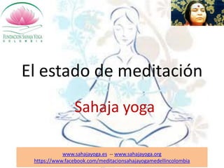 El estado de meditación
                Sahaja yoga

            www.sahajayoga.es -- www.sahajayoga.org
 https://www.facebook.com/meditacionsahajayogamedellincolombia
 