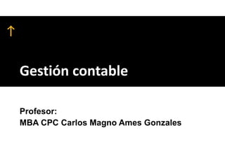 Gestión contable
Profesor:
MBA CPC Carlos Magno Ames Gonzales
 