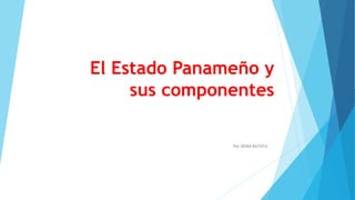 El Estado Panameño y
sus componentes
Por XENIA BATISTA
 