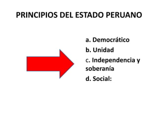 PRINCIPIOS DEL ESTADO PERUANO
a. Democrático
b. Unidad
c. Independencia y
soberanía
d. Social:
 