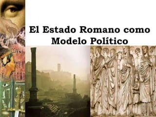 El Estado Romano como 
Modelo Político 
 