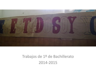 Trabajos de 1º de Bachillerato
2014-2015
 