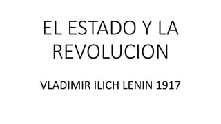 EL ESTADO Y LA
REVOLUCION
VLADIMIR ILICH LENIN 1917
 