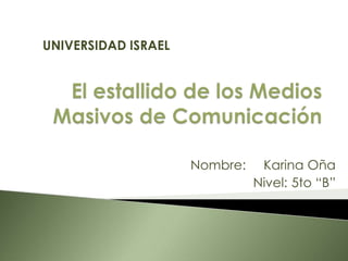 UNIVERSIDAD ISRAEL El estallido de los Medios Masivos de Comunicación Nombre:	 Karina Oña Nivel:	 5to “B” 