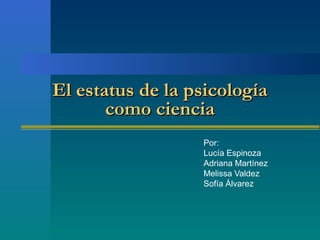 El esEl estatus de la psicologíatatus de la psicología
como cienciacomo ciencia
Por:
Lucía Espinoza
Adriana Martínez
Melissa Valdez
Sofía Álvarez
 